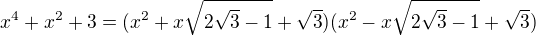 LaTeX: x^{4}+x^{2}+3= (x^2 + x\sqrt{2\sqrt3 -1} + \sqrt3 )(x^2 -x\sqrt{2\sqrt3 -1}+ \sqrt3 )